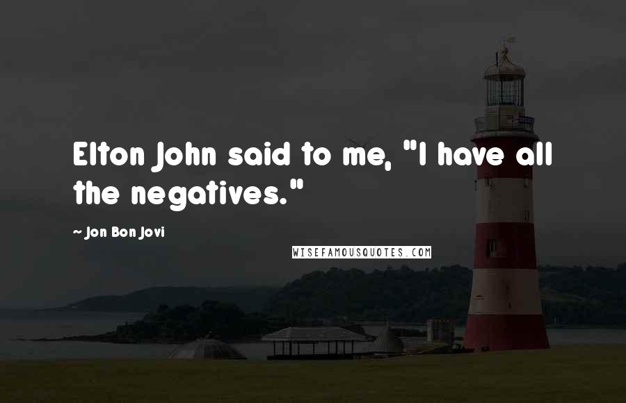 Jon Bon Jovi Quotes: Elton John said to me, "I have all the negatives."