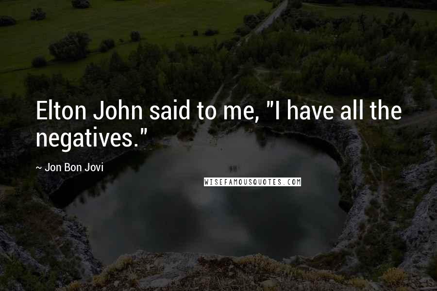 Jon Bon Jovi Quotes: Elton John said to me, "I have all the negatives."