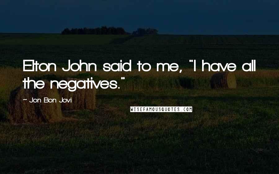 Jon Bon Jovi Quotes: Elton John said to me, "I have all the negatives."