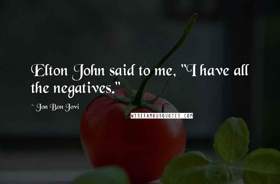 Jon Bon Jovi Quotes: Elton John said to me, "I have all the negatives."