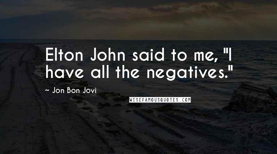 Jon Bon Jovi Quotes: Elton John said to me, "I have all the negatives."