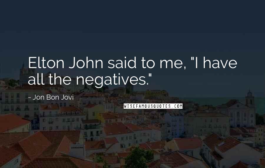 Jon Bon Jovi Quotes: Elton John said to me, "I have all the negatives."