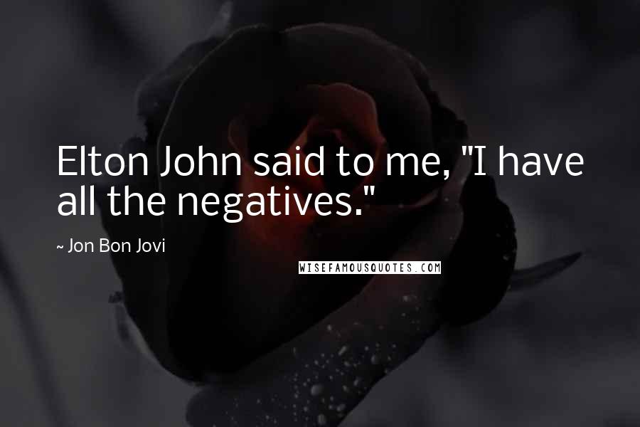 Jon Bon Jovi Quotes: Elton John said to me, "I have all the negatives."