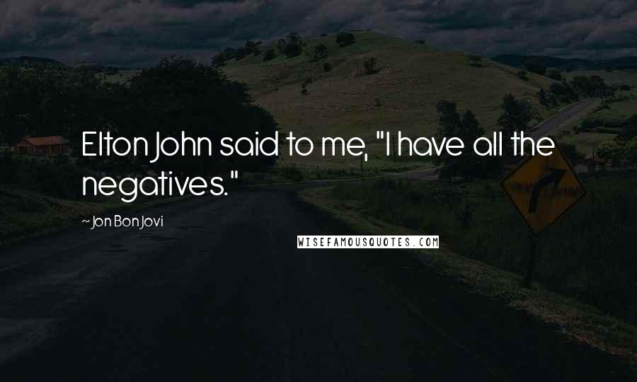 Jon Bon Jovi Quotes: Elton John said to me, "I have all the negatives."