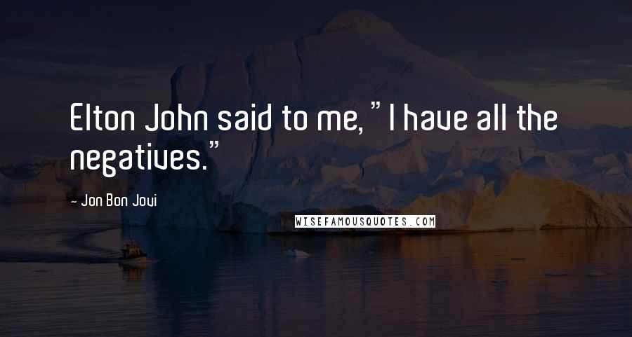 Jon Bon Jovi Quotes: Elton John said to me, "I have all the negatives."