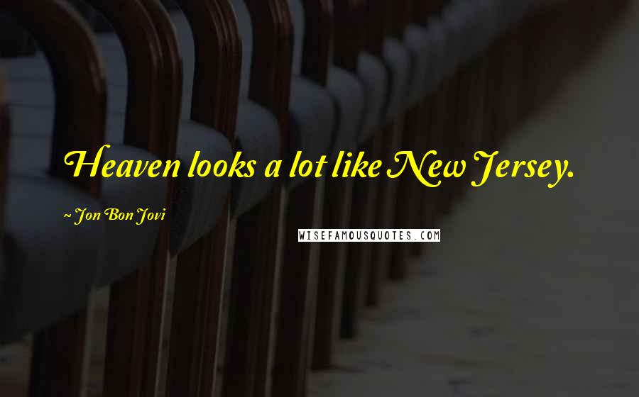 Jon Bon Jovi Quotes: Heaven looks a lot like New Jersey.