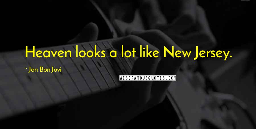 Jon Bon Jovi Quotes: Heaven looks a lot like New Jersey.