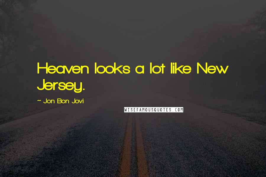 Jon Bon Jovi Quotes: Heaven looks a lot like New Jersey.