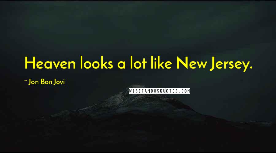 Jon Bon Jovi Quotes: Heaven looks a lot like New Jersey.