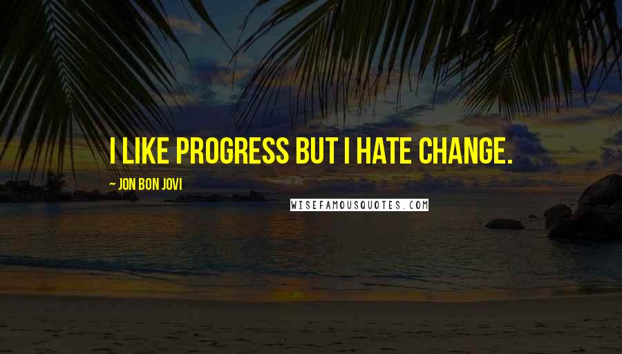 Jon Bon Jovi Quotes: I like progress but I hate change.