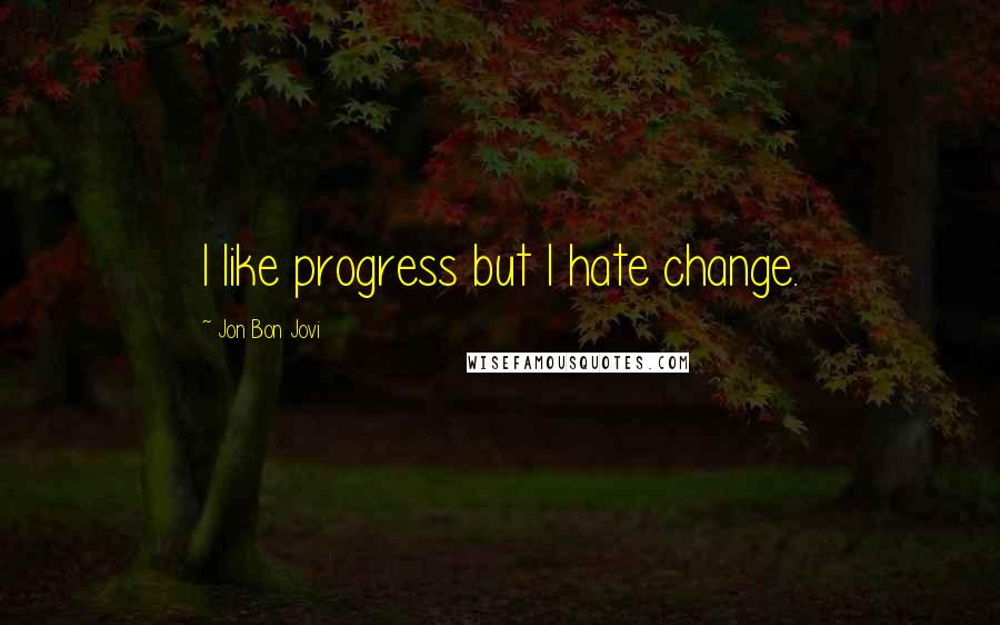 Jon Bon Jovi Quotes: I like progress but I hate change.