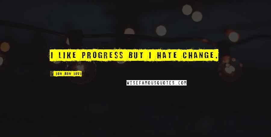 Jon Bon Jovi Quotes: I like progress but I hate change.