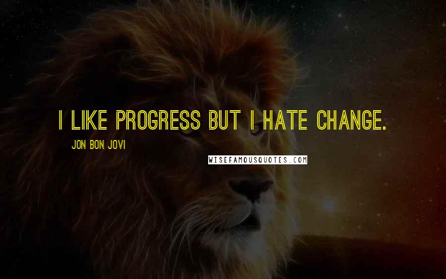 Jon Bon Jovi Quotes: I like progress but I hate change.