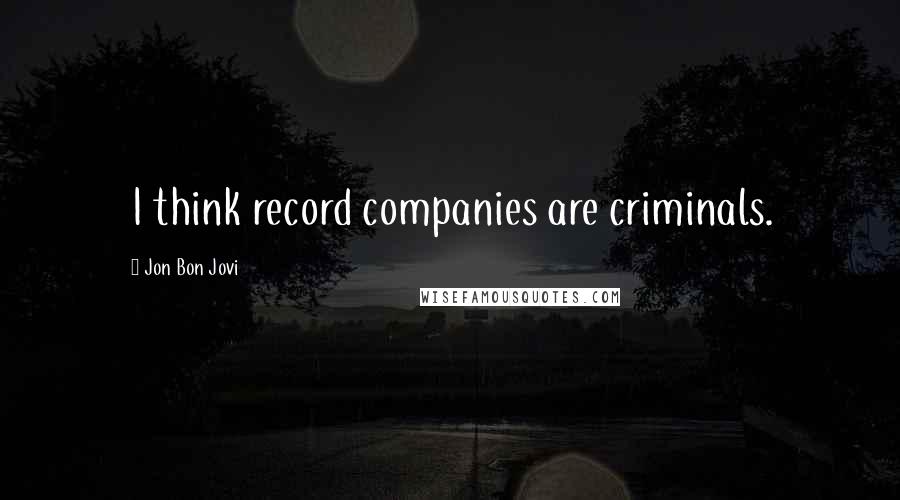 Jon Bon Jovi Quotes: I think record companies are criminals.