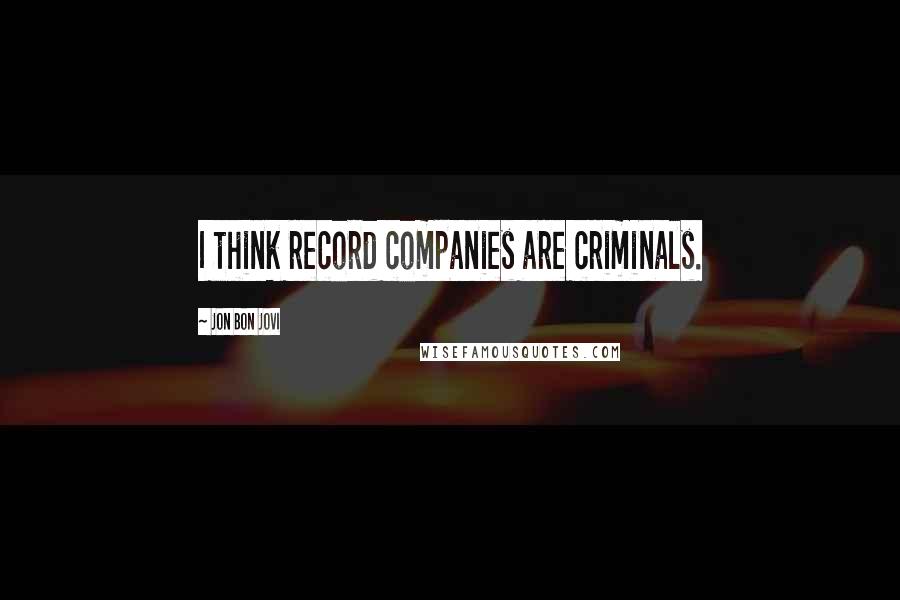 Jon Bon Jovi Quotes: I think record companies are criminals.