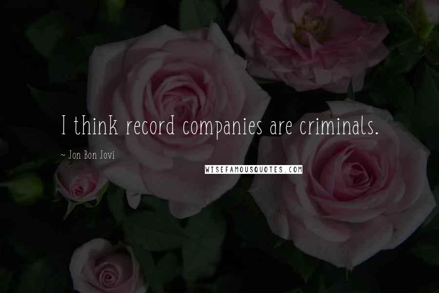 Jon Bon Jovi Quotes: I think record companies are criminals.