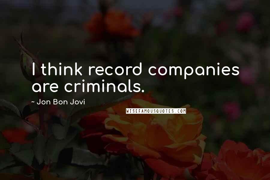 Jon Bon Jovi Quotes: I think record companies are criminals.