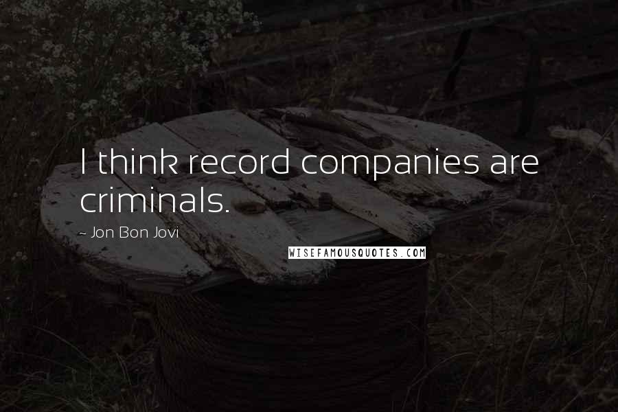 Jon Bon Jovi Quotes: I think record companies are criminals.