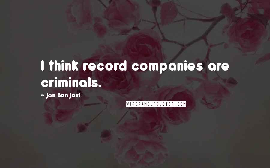 Jon Bon Jovi Quotes: I think record companies are criminals.