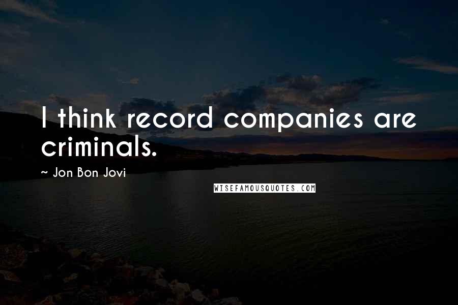 Jon Bon Jovi Quotes: I think record companies are criminals.