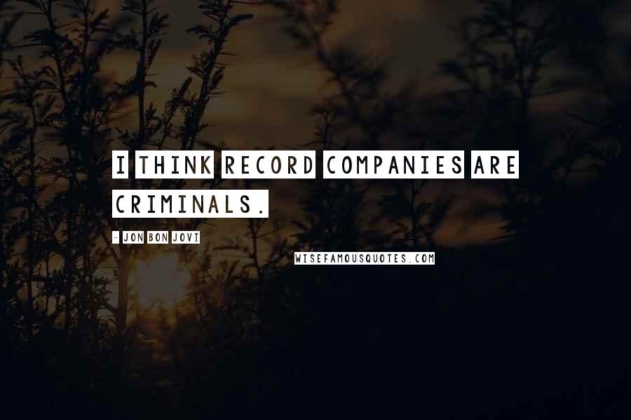 Jon Bon Jovi Quotes: I think record companies are criminals.