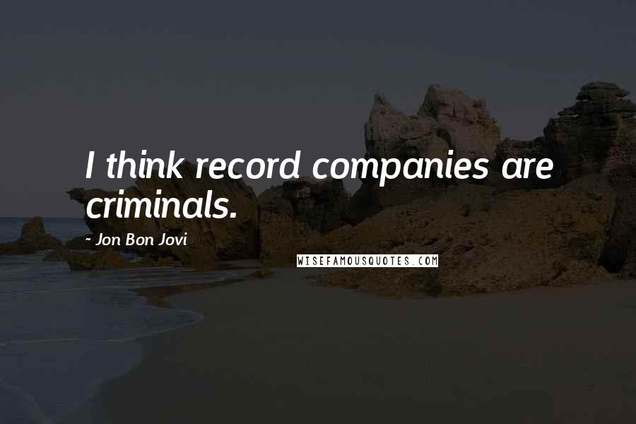 Jon Bon Jovi Quotes: I think record companies are criminals.