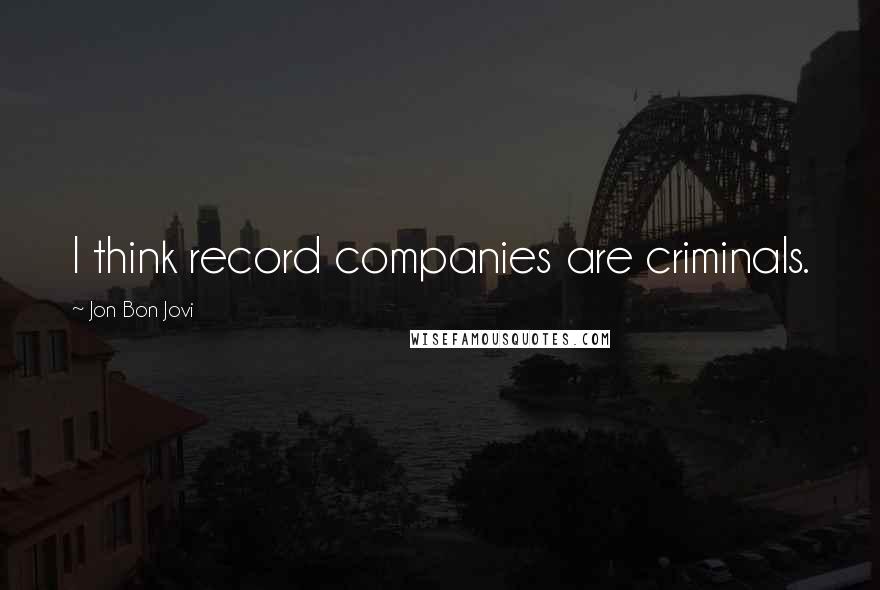 Jon Bon Jovi Quotes: I think record companies are criminals.