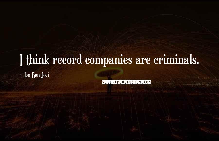 Jon Bon Jovi Quotes: I think record companies are criminals.