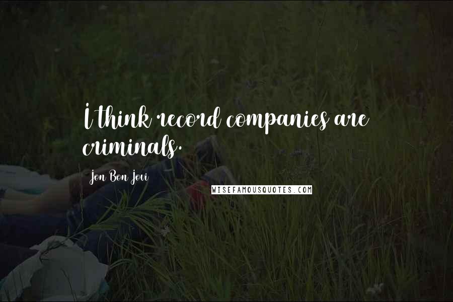 Jon Bon Jovi Quotes: I think record companies are criminals.