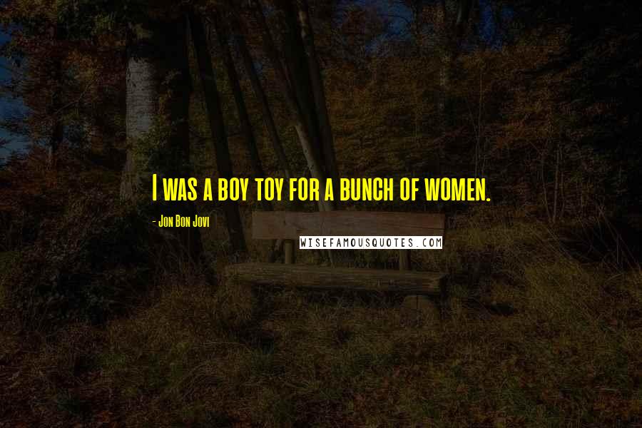 Jon Bon Jovi Quotes: I was a boy toy for a bunch of women.