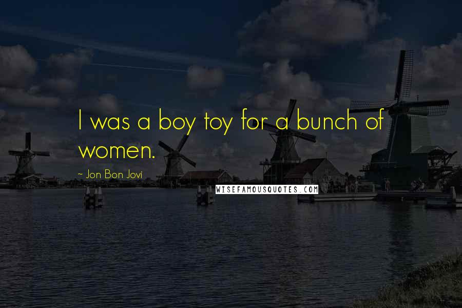 Jon Bon Jovi Quotes: I was a boy toy for a bunch of women.