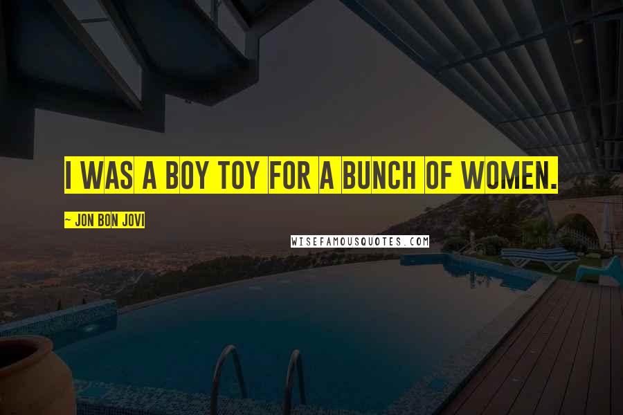 Jon Bon Jovi Quotes: I was a boy toy for a bunch of women.