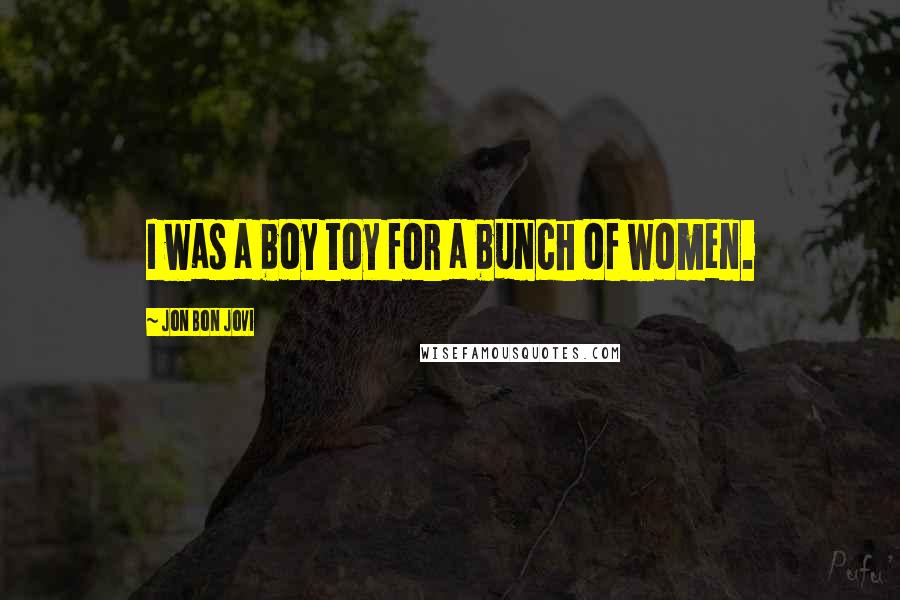 Jon Bon Jovi Quotes: I was a boy toy for a bunch of women.