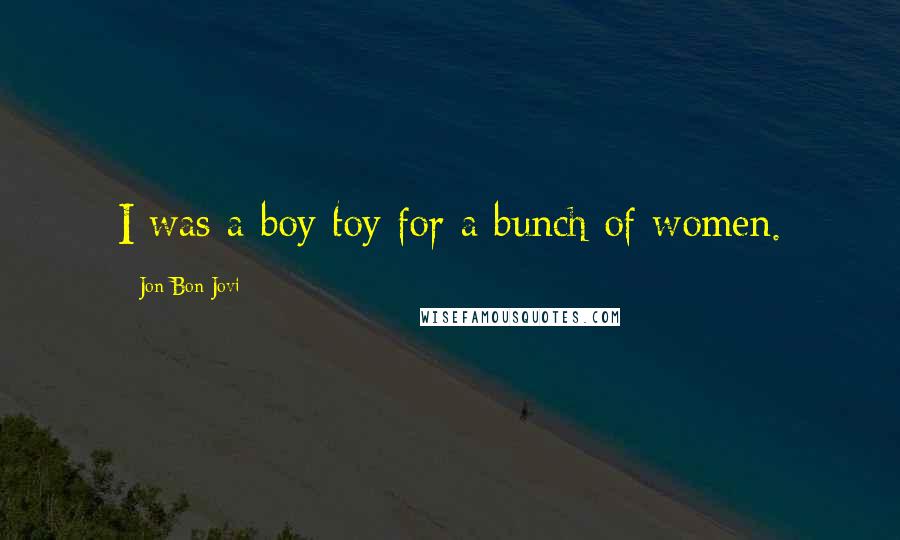 Jon Bon Jovi Quotes: I was a boy toy for a bunch of women.
