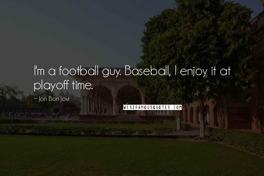 Jon Bon Jovi Quotes: I'm a football guy. Baseball, I enjoy it at playoff time.