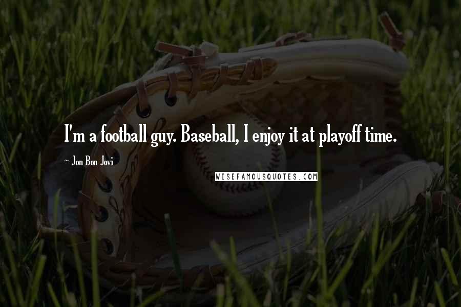 Jon Bon Jovi Quotes: I'm a football guy. Baseball, I enjoy it at playoff time.