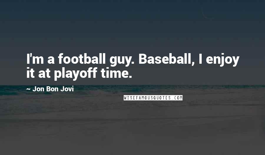 Jon Bon Jovi Quotes: I'm a football guy. Baseball, I enjoy it at playoff time.