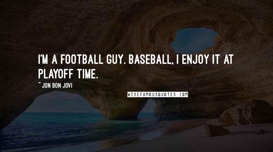 Jon Bon Jovi Quotes: I'm a football guy. Baseball, I enjoy it at playoff time.