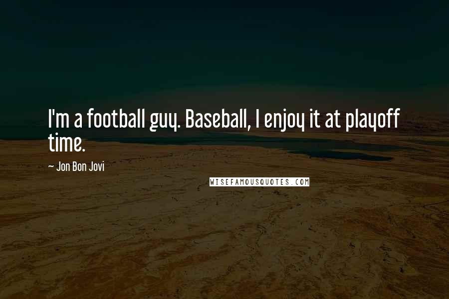 Jon Bon Jovi Quotes: I'm a football guy. Baseball, I enjoy it at playoff time.