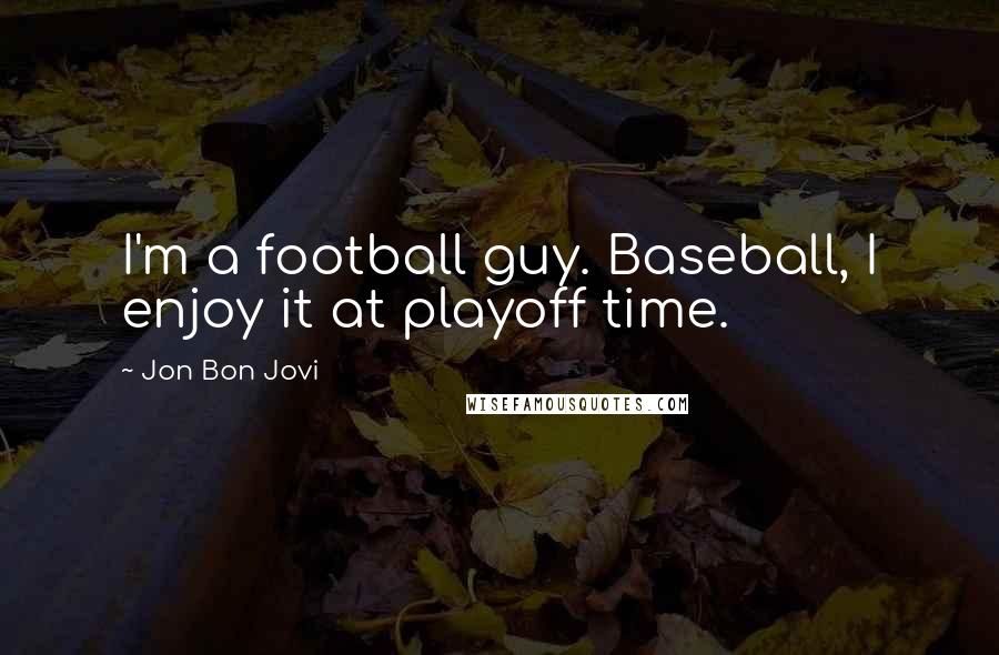 Jon Bon Jovi Quotes: I'm a football guy. Baseball, I enjoy it at playoff time.