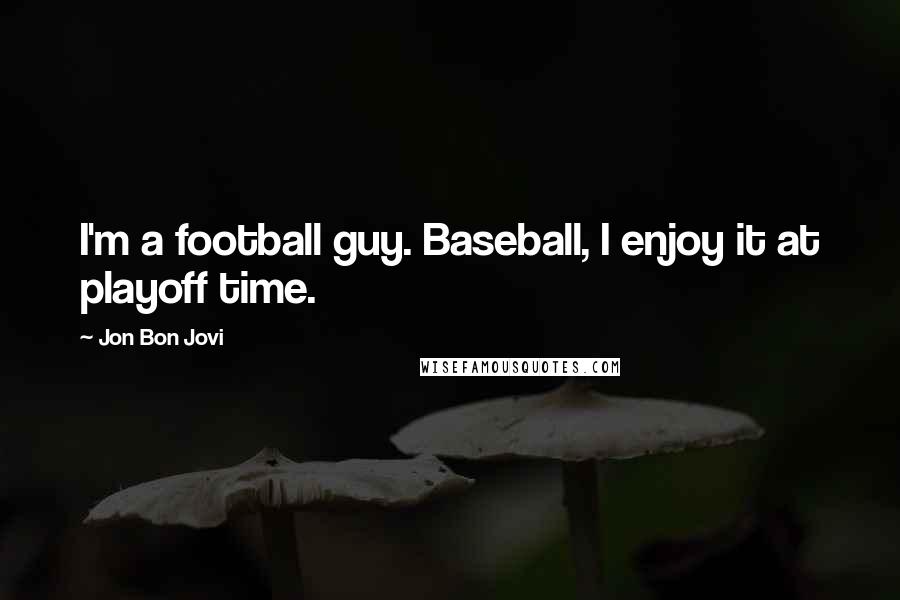 Jon Bon Jovi Quotes: I'm a football guy. Baseball, I enjoy it at playoff time.