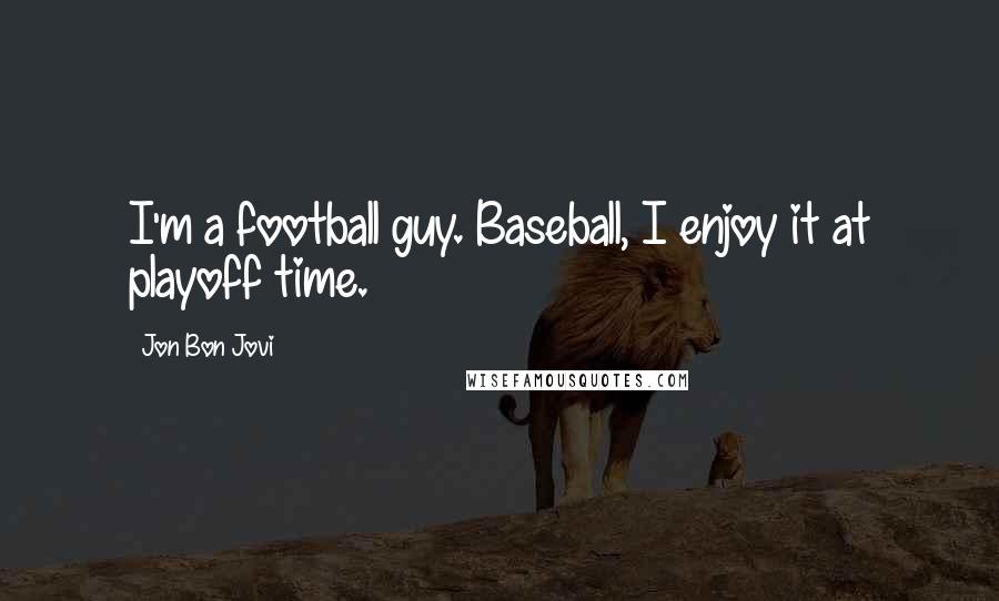 Jon Bon Jovi Quotes: I'm a football guy. Baseball, I enjoy it at playoff time.