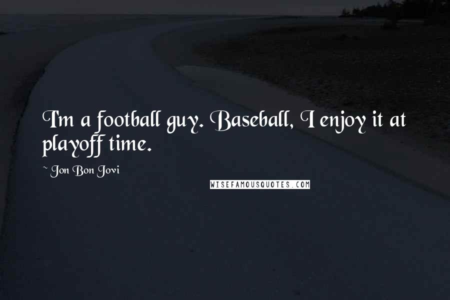 Jon Bon Jovi Quotes: I'm a football guy. Baseball, I enjoy it at playoff time.