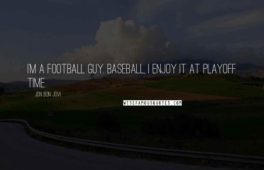 Jon Bon Jovi Quotes: I'm a football guy. Baseball, I enjoy it at playoff time.