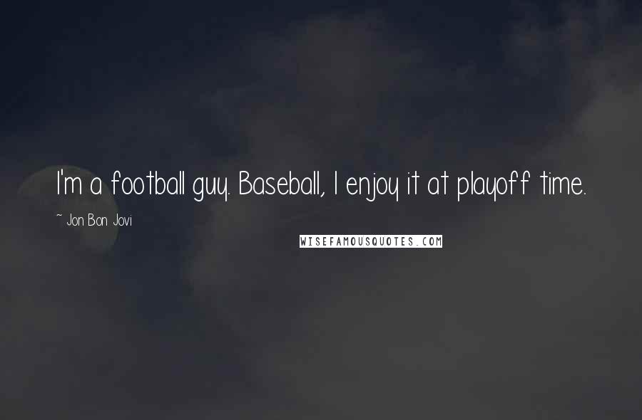 Jon Bon Jovi Quotes: I'm a football guy. Baseball, I enjoy it at playoff time.