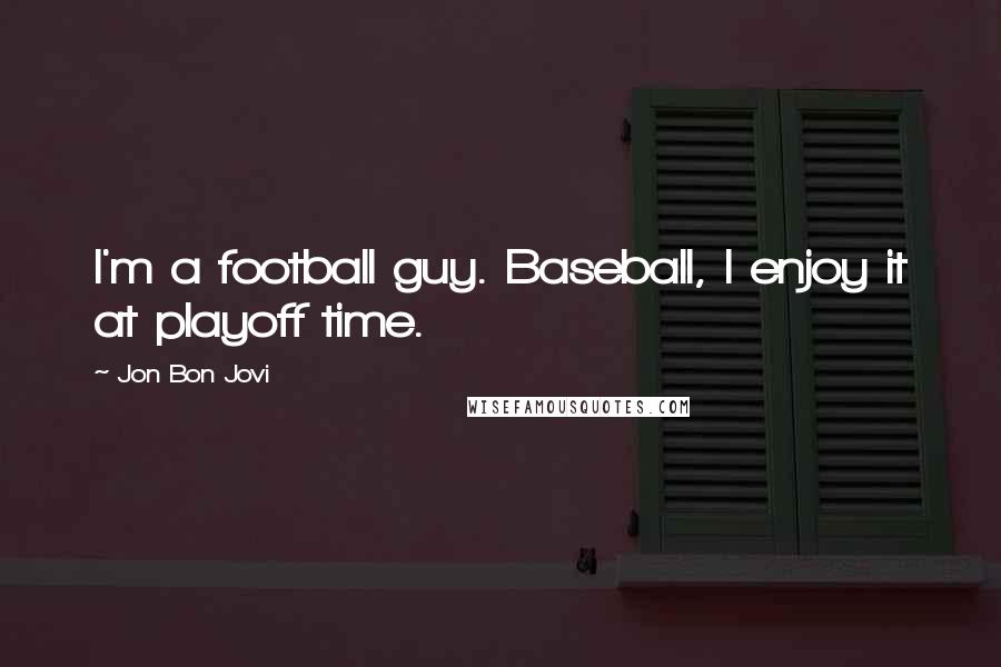 Jon Bon Jovi Quotes: I'm a football guy. Baseball, I enjoy it at playoff time.