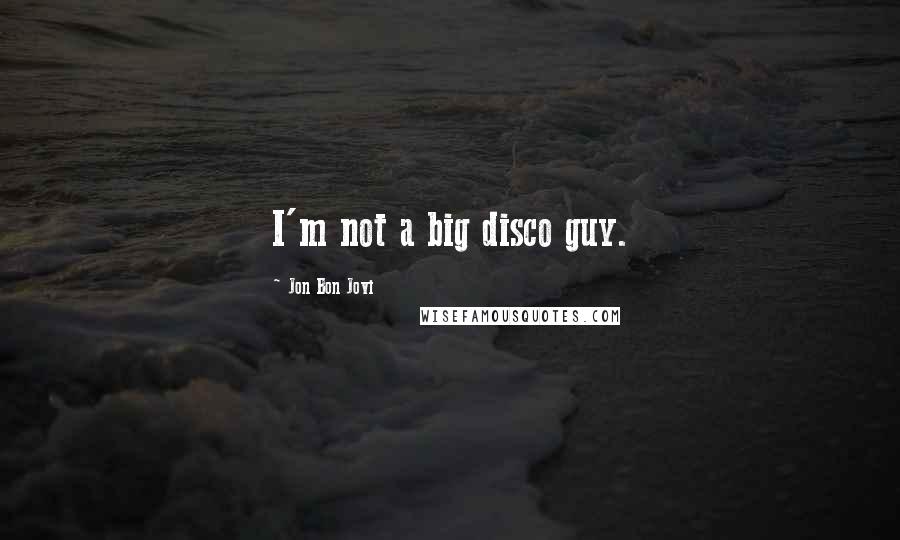 Jon Bon Jovi Quotes: I'm not a big disco guy.