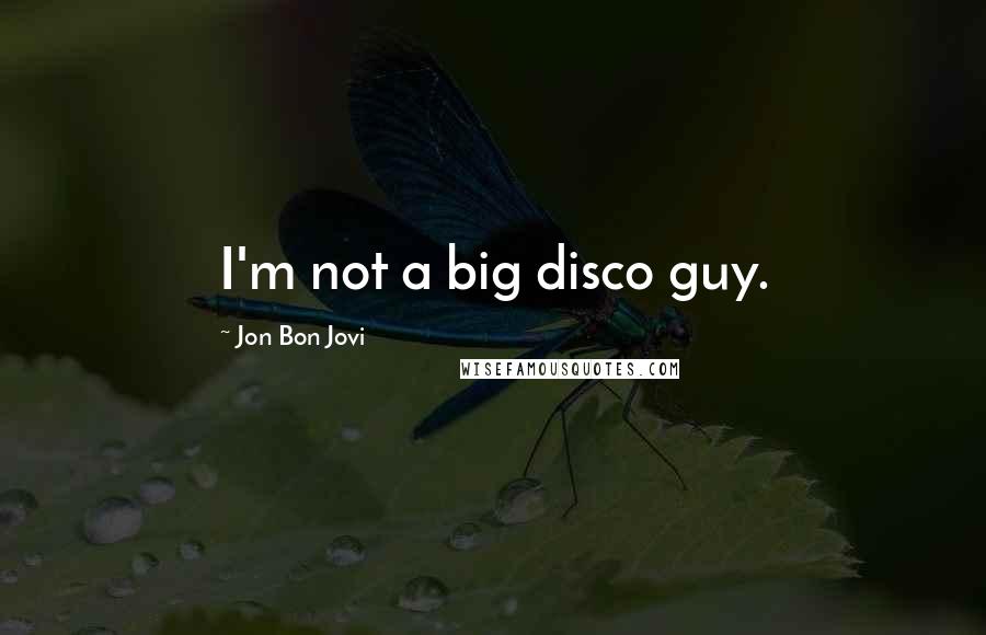 Jon Bon Jovi Quotes: I'm not a big disco guy.
