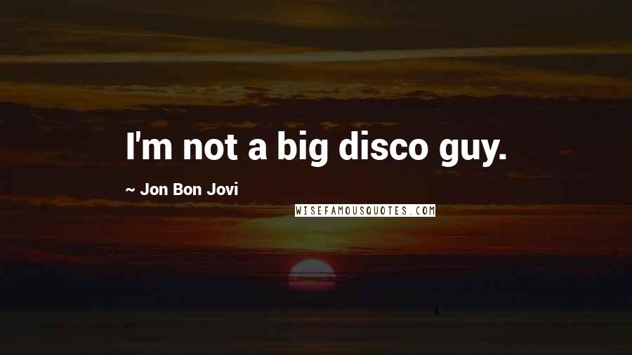 Jon Bon Jovi Quotes: I'm not a big disco guy.