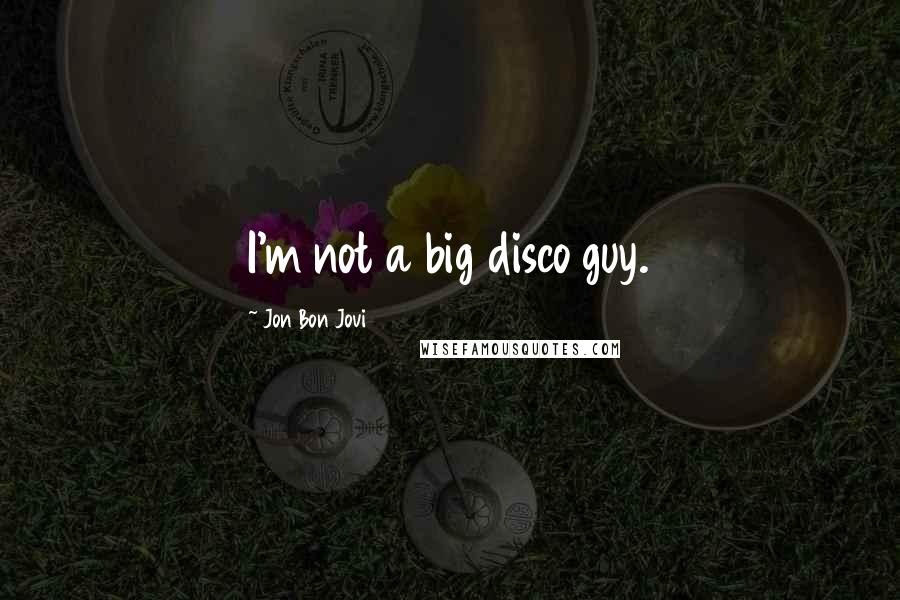 Jon Bon Jovi Quotes: I'm not a big disco guy.
